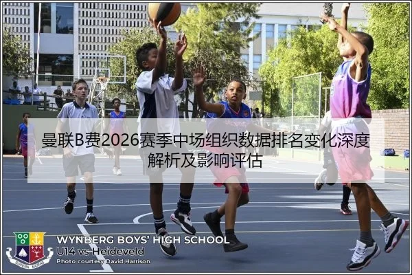 曼联B费2026赛季中场组织数据排名变化深度解析及影响评估