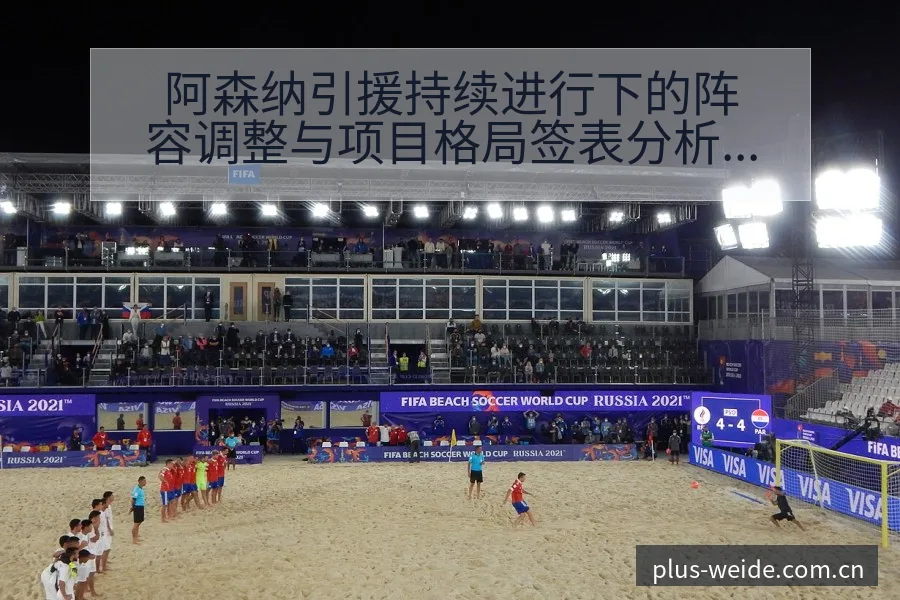 阿森纳引援持续进行下的阵容调整与项目格局签表分析 - 伟德体育