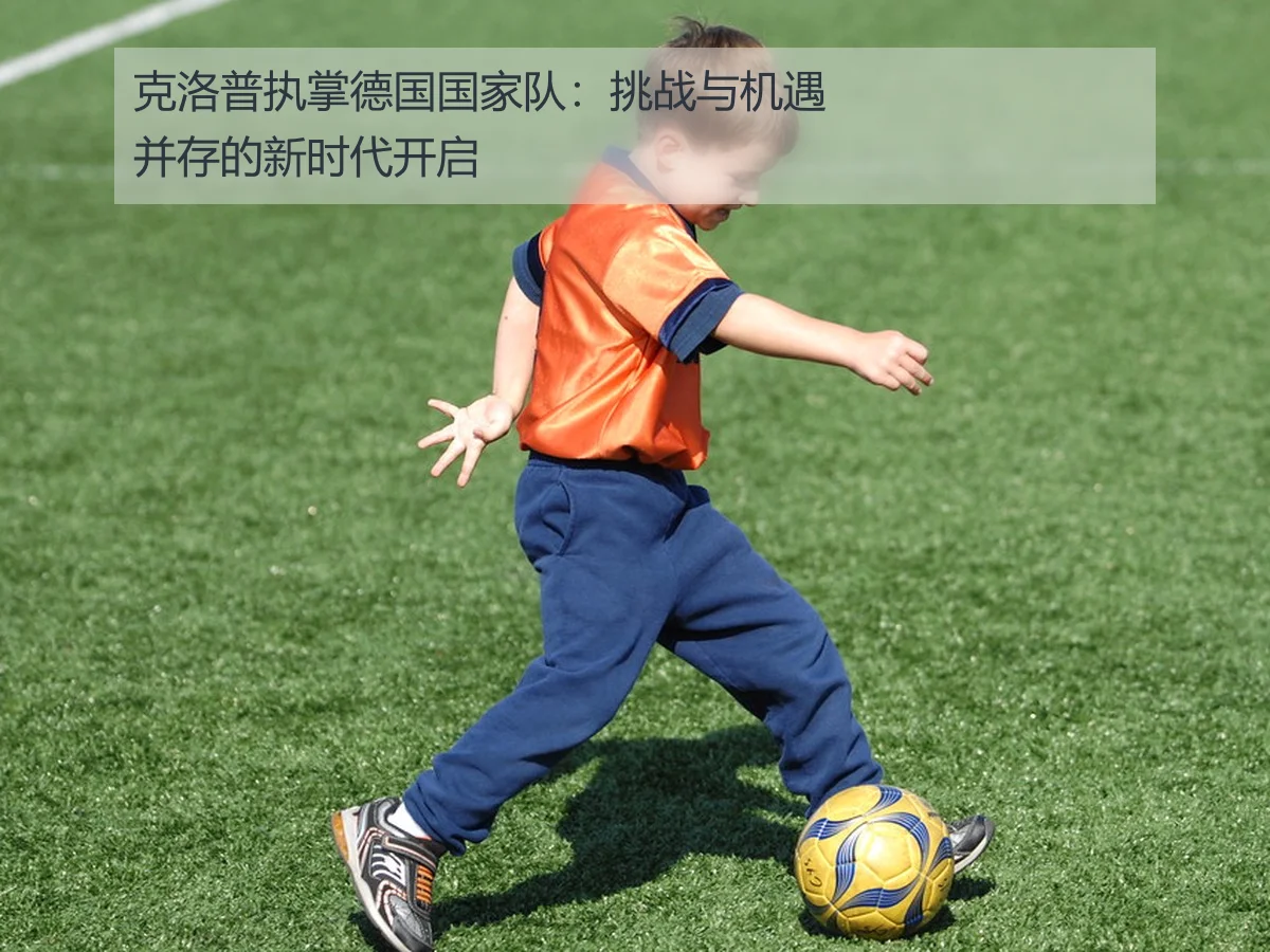 克洛普执掌德国国家队:挑战与机遇并存的新时代开启